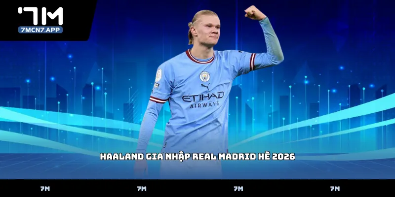 Haaland gia nhập Real Madrid hè 2026