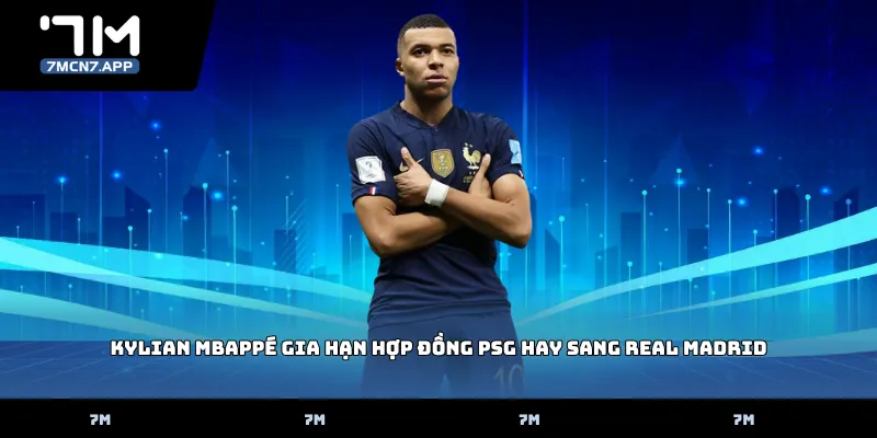 Kylian Mbappé gia hạn hợp đồng PSG hay sang Real Madrid