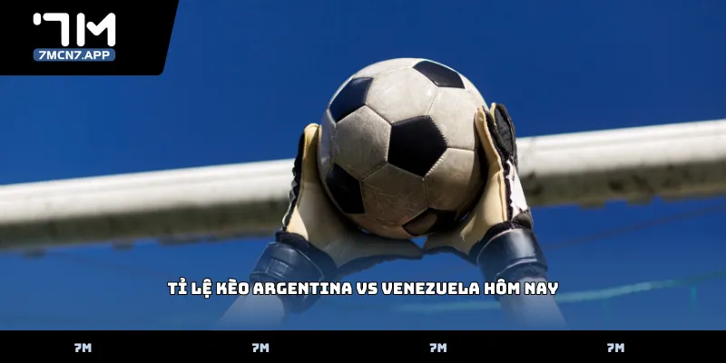 Tỉ lệ kèo Argentina vs Venezuela hôm nay